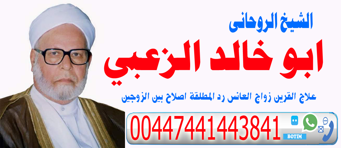 ابو خالد الزعبي الشيخ الروحاني ومكافح السحرلجلب الحبيب للزواج السريع 00447441443841 - شيخ روحاني ليبي مجاني ابو خالد الزعبي الشيخ الروحاني ومكافح السحرلجلب الحبيب للزواج السريع 00447441443841