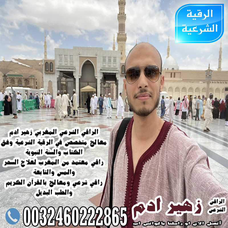 الراقي الشرعي المغربي زهير ادم راقي معتمد من المغرب لعلاج السحر والمس والتابعة 0032460222865 - شيخ روحاني ليبي مجاني الراقي الشرعي المغربي زهير ادم راقي معتمد من المغرب لعلاج السحر والمس والتابعة 0032460222865